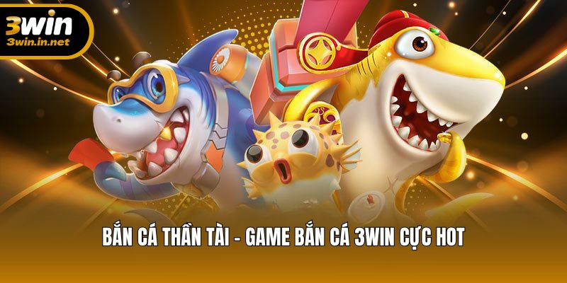 Bắn Cá Thần Tài tựa game được săn đón nhất trong hệ thống 3WIN